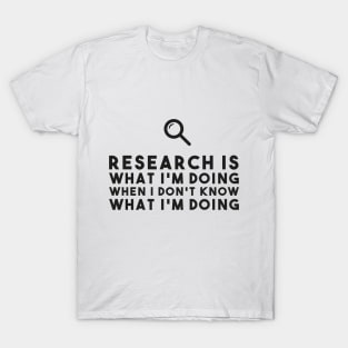 Research Is What I'm Doing When I Don't Know What I'm Doing Funny Saying T-Shirt